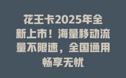 花王卡2025年全新上市！海量移动流量不限速，全国通用畅享无忧