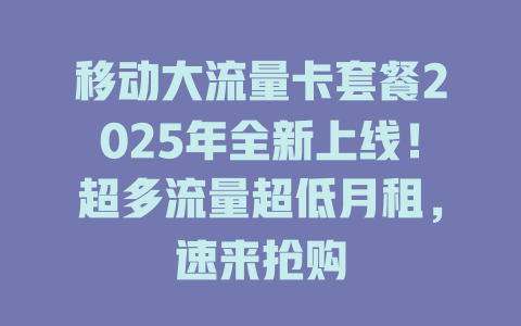 移动大流量卡套餐2025年全新上线！超多流量超低月租，速来抢购