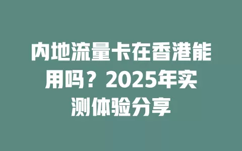 内地流量卡在香港能用吗？2025年实测体验分享