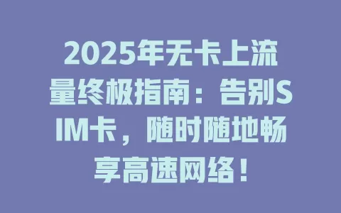 2025年无卡上流量终极指南:告别SIM卡,随时随地畅享高速网络!