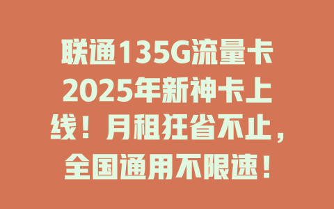 联通135G流量卡2025年新神卡上线！月租狂省不止，全国通用不限速！