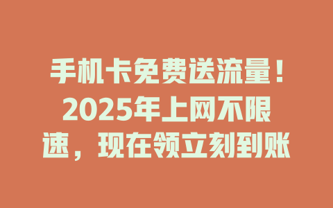 手机卡免费送流量！2025年上网不限速，现在领立刻到账
