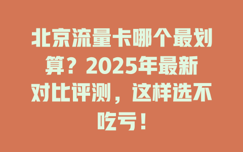 北京流量卡哪个最划算？2025年最新对比评测，这样选不吃亏！