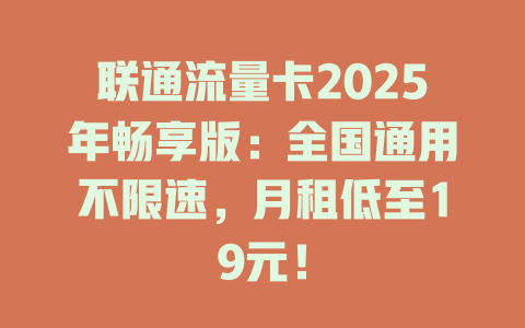 联通流量卡2025年畅享版：全国通用不限速，月租低至19元！