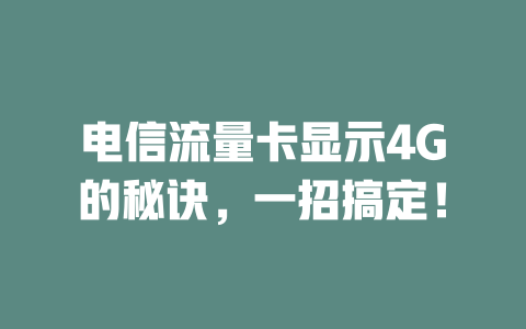 电信流量卡显示4G的秘诀，一招搞定！