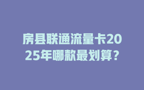房县联通流量卡2025年哪款最划算？