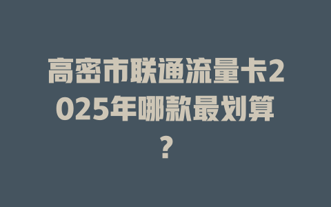 高密市联通流量卡2025年哪款最划算？