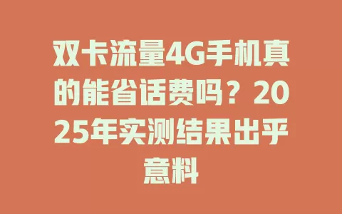 双卡流量4G手机真的能省话费吗？2025年实测结果出乎意料