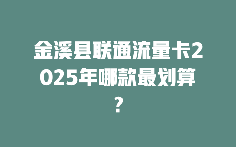 金溪县联通流量卡2025年哪款最划算？