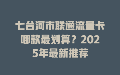 七台河市联通流量卡哪款最划算？2025年最新推荐