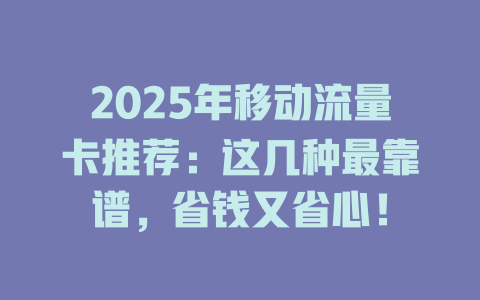 2025年移动流量卡推荐：这几种最靠谱，省钱又省心！