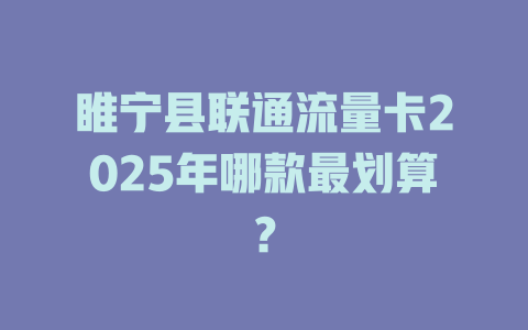 睢宁县联通流量卡2025年哪款最划算？