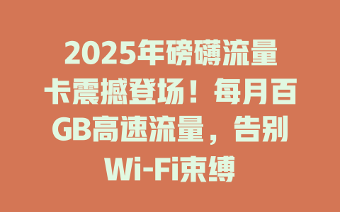 2025年磅礴流量卡震撼登场！每月百GB高速流量，告别Wi-Fi束缚