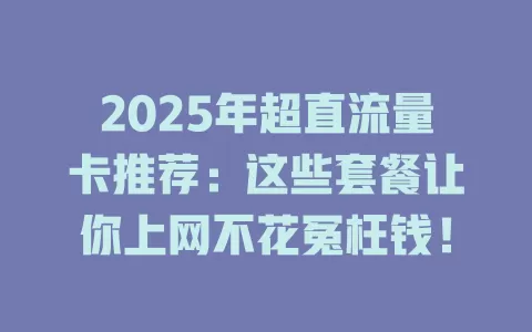 2025年超直流量卡推荐：这些套餐让你上网不花冤枉钱！