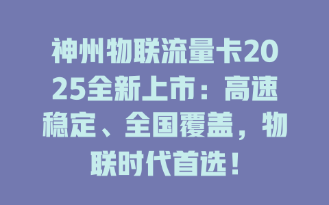 神州物联流量卡2025全新上市：高速稳定、全国覆盖，物联时代首选！