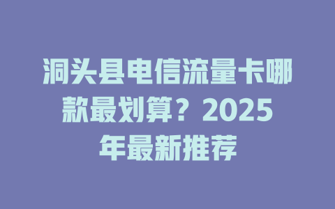 洞头县电信流量卡哪款最划算？2025年最新推荐