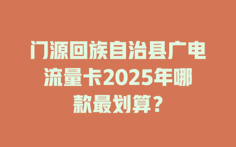 门源回族自治县广电流量卡2025年哪款最划算？