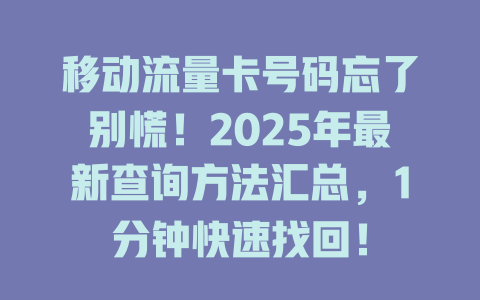 移动流量卡号码忘了别慌！2025年最新查询方法汇总，1分钟快速找回！