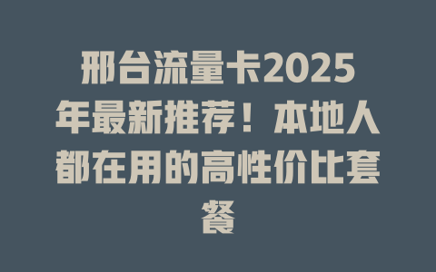 邢台流量卡2025年最新推荐！本地人都在用的高性价比套餐