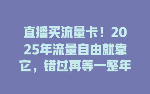 直播买流量卡！2025年流量自由就靠它，错过再等一整年