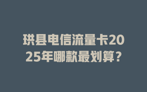 珙县电信流量卡2025年哪款最划算？