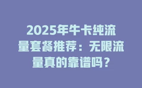 2025年牛卡纯流量套餐推荐：无限流量真的靠谱吗？