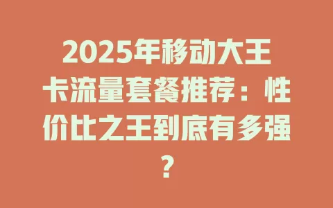 2025年移动大王卡流量套餐推荐：性价比之王到底有多强？