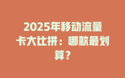 2025年移动流量卡大比拼：哪款最划算？