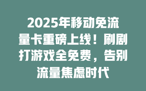 2025年移动免流量卡重磅上线！刷剧打游戏全免费，告别流量焦虑时代