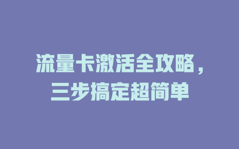 流量卡激活全攻略，三步搞定超简单