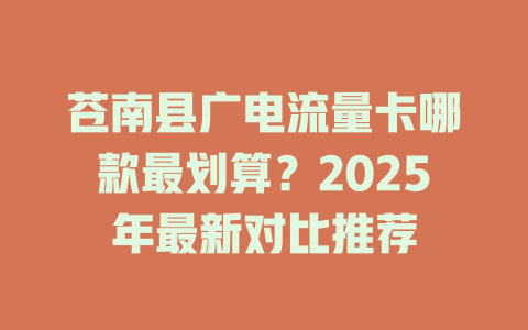 苍南县广电流量卡哪款最划算？2025年最新对比推荐