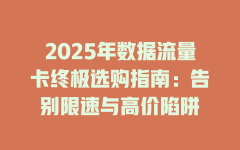 2025年数据流量卡终极选购指南：告别限速与高价陷阱