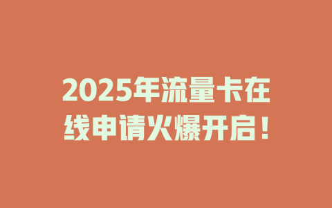 2025年流量卡在线申请火爆开启！