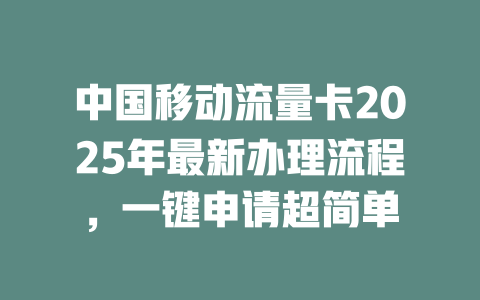 中国移动流量卡2025年最新办理流程，一键申请超简单
