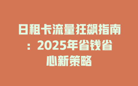 日租卡流量狂飙指南：2025年省钱省心新策略