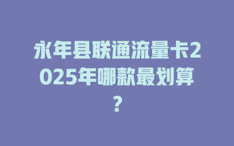 永年县联通流量卡2025年哪款最划算？