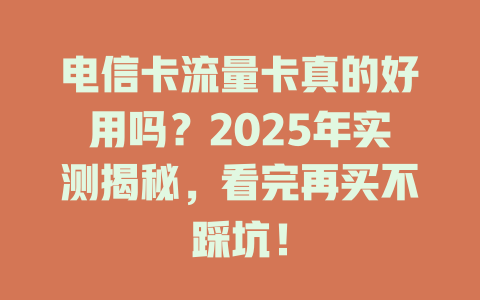 电信卡流量卡真的好用吗？2025年实测揭秘，看完再买不踩坑！