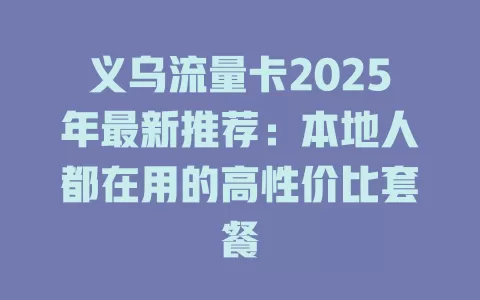 义乌流量卡2025年最新推荐：本地人都在用的高性价比套餐