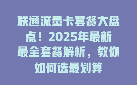 联通流量卡套餐大盘点！2025年最新最全套餐解析，教你如何选最划算
