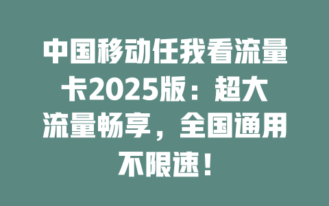 中国移动任我看流量卡2025版：超大流量畅享，全国通用不限速！