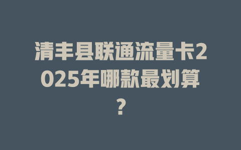 清丰县联通流量卡2025年哪款最划算？