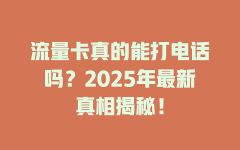 流量卡真的能打电话吗？2025年最新真相揭秘！