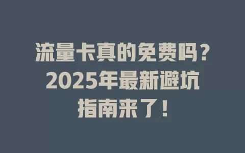 流量卡真的免费吗？2025年最新避坑指南来了！