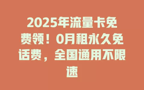2025年流量卡免费领！0月租永久免话费，全国通用不限速