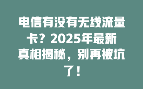 电信有没有无线流量卡？2025年最新真相揭秘，别再被坑了！