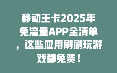 移动王卡2025年免流量APP全清单,这些应用刷剧玩游戏都免费!