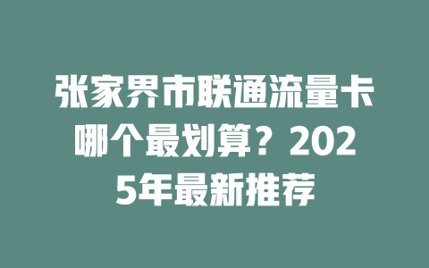 张家界市联通流量卡哪个最划算？2025年最新推荐