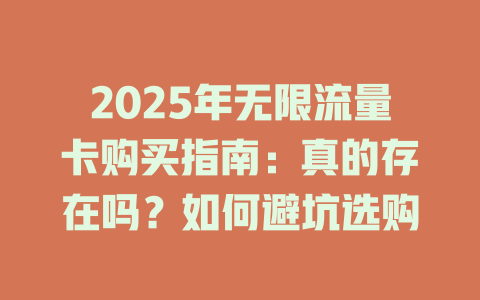 2025年无限流量卡购买指南：真的存在吗？如何避坑选购