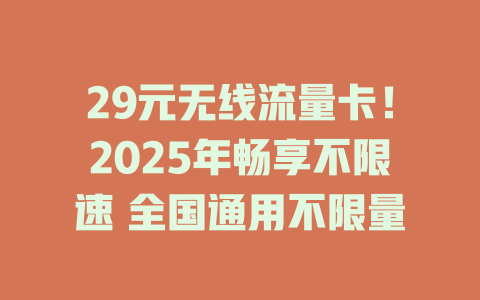29元无线流量卡！2025年畅享不限速 全国通用不限量