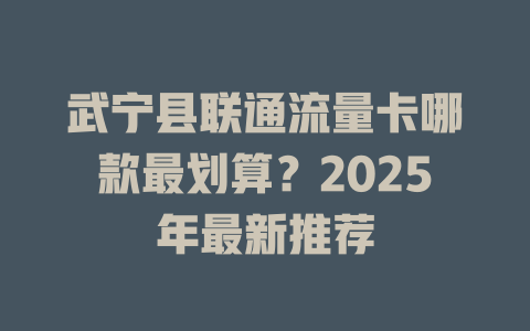 武宁县联通流量卡哪款最划算？2025年最新推荐